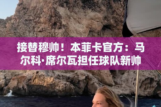 接替穆帅!本菲卡官方:马尔科·席尔瓦担任球队新帅,签约2+1年 接替穆帅!本菲卡官方:马尔科·席尔瓦担任球队新帅,签约2+1年
