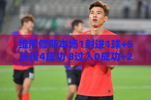 维尼修斯本场1射进1球+5长传4成功 8过人0成功+20丢失球权 获8分 维尼修斯本场1射进1球+5长传4成功 8过人0成功+20丢失球权 获8分