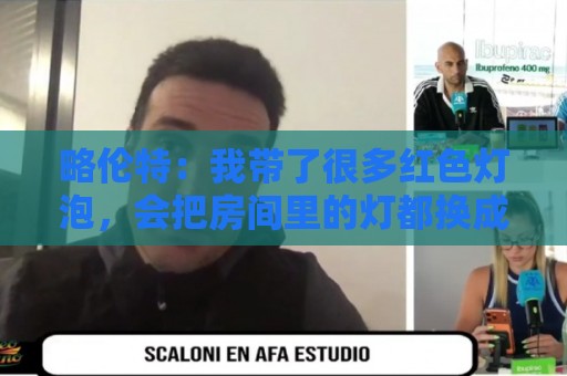 略伦特:我带了很多红色灯泡,会把房间里的灯都换成红色 略伦特:我带了很多红色灯泡,会把房间里的灯都换成红色