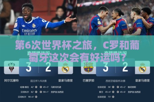 第6次世界杯之旅,C罗和葡萄牙这次会有好运吗? 第6次世界杯之旅,C罗和葡萄牙这次会有好运吗?