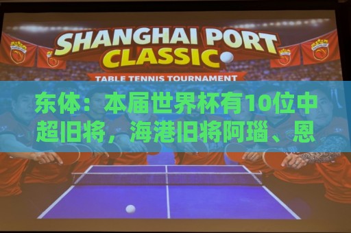 东体:本届世界杯有10位中超旧将,海港旧将阿瑙、恩迪亚耶在列 东体:本届世界杯有10位中超旧将,海港旧将阿瑙、恩迪亚耶在列