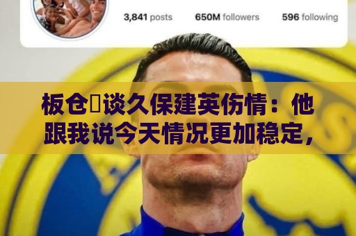 板仓滉谈久保建英伤情:他跟我说今天情况更加稳定,希望只是轻伤 板仓滉谈久保建英伤情:他跟我说今天情况更加稳定,希望只是轻伤
