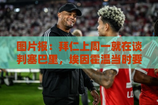 图片报:拜仁上周一就在谈判塞巴里,埃因霍温当时要价超5千万 图片报:拜仁上周一就在谈判塞巴里,埃因霍温当时要价超5千万