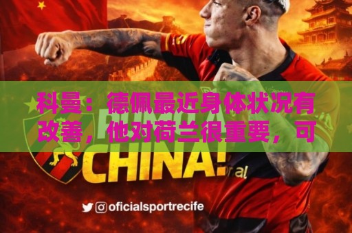 科曼:德佩最近身体状况有改善,他对荷兰很重要,可以的话会首发 科曼:德佩最近身体状况有改善,他对荷兰很重要,可以的话会首发