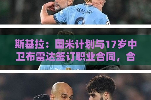 斯基拉：国米计划与17岁中卫布雷达签订职业合同，合同期至2029年